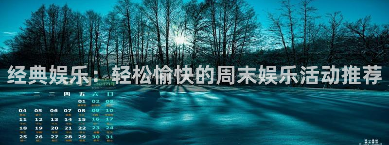杏鑫娱乐4注册：经典娱乐：轻松愉快的周末娱乐活动推荐