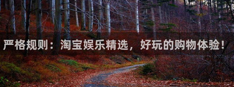 杏鑫娱乐vk：严格规则：淘宝娱乐精选，好玩的购物体验！