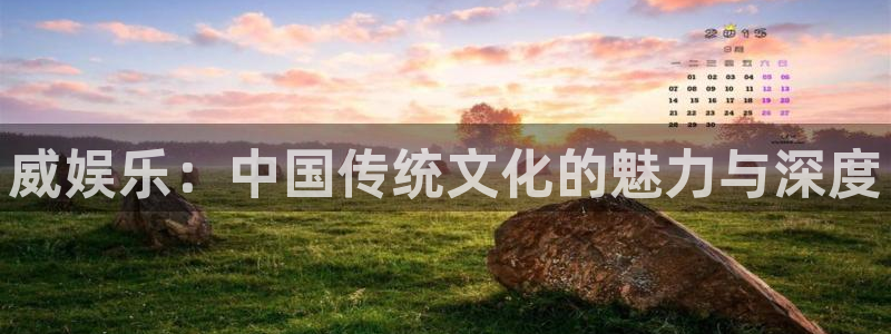杏鑫娱乐5注册：威娱乐：中国传统文化的魅力与深度