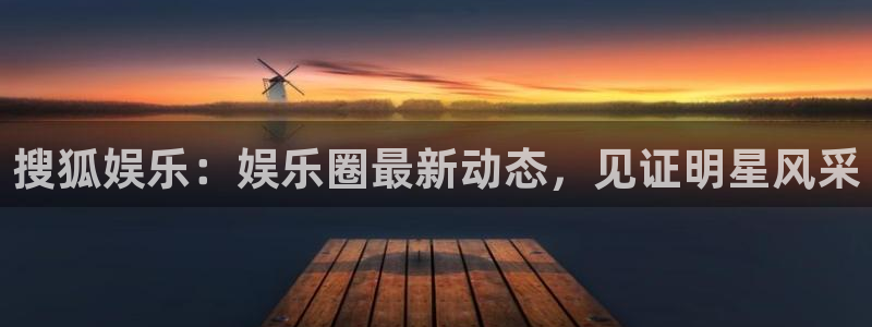 杏鑫娱乐登录界面入口：搜狐娱乐：娱乐圈最新动态，见证明星风采