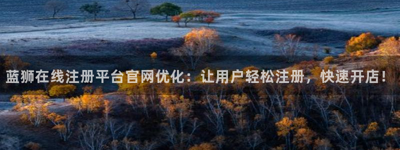 杏鑫娱乐2官网：蓝狮在线注册平台官网优化：让用户轻松注册，快速开店！