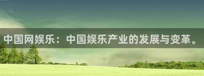 杏鑫娱乐3平台注册：中国网娱乐：中国娱乐产业的发展与变革。