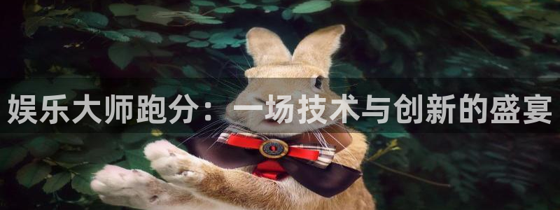 杏鑫娱乐体育代理申请流程：娱乐大师跑分：一场技术与创新的盛宴