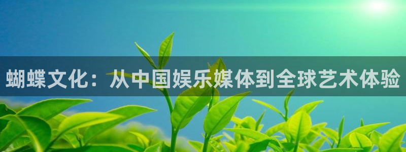 杏鑫娱乐体育1招商：蝴蝶文化：从中国娱乐媒体到全球艺术体验