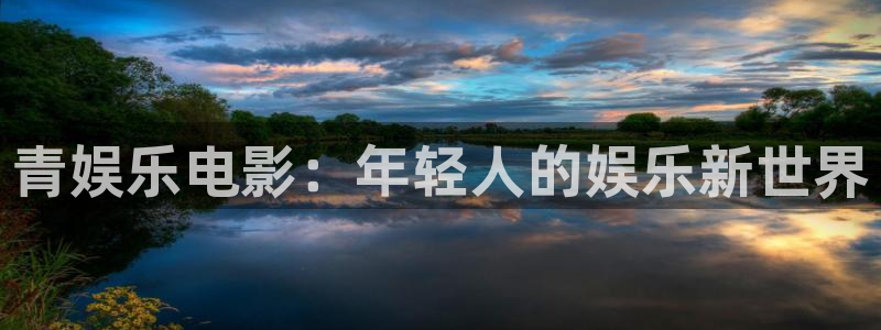 杏鑫娱乐2官网：青娱乐电影：年轻人的娱乐新世界