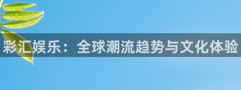 杏鑫娱乐官网注册：彩汇娱乐：全球潮流趋势与文化体验