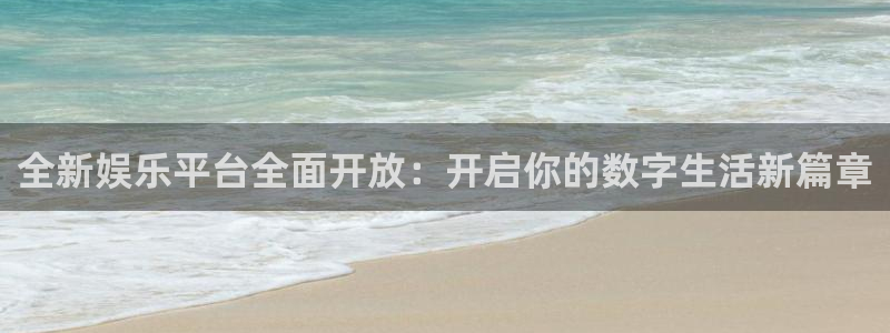 杏鑫娱乐平台官网：全新娱乐平台全面开放：开启你的数字生活新篇章