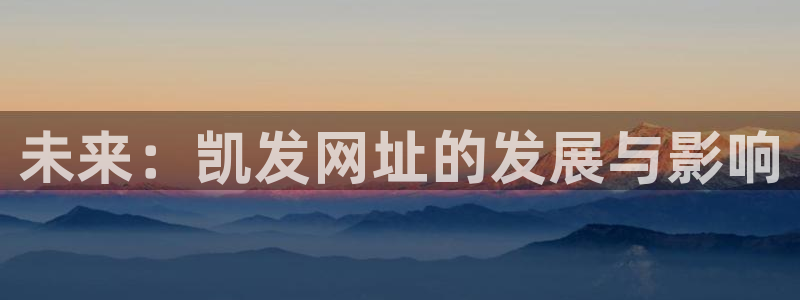 杏鑫娱乐体育4：未来：凯发网址的发展与影响