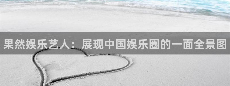杏鑫娱乐体育官网登录：果然娱乐艺人：展现中国娱乐圈的一面全景图