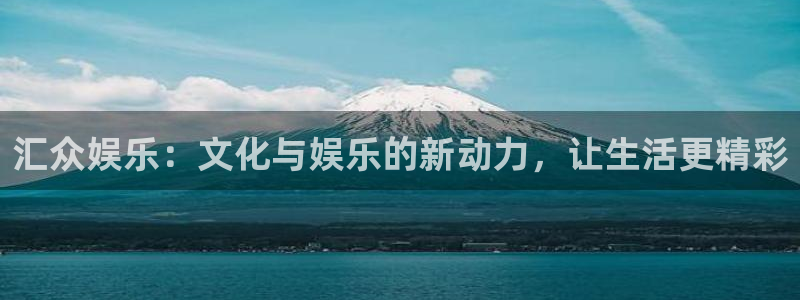 杏鑫娱乐体育老板是谁：汇众娱乐：文化与娱乐的新动力，让生活更精彩